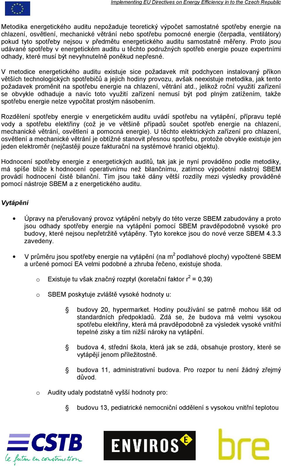 V metdice energetickéh auditu existuje sice pžadavek mít pdchycen instalvaný příkn větších technlgických sptřebičů a jejich hdiny prvzu, avšak neexistuje metdika, jak tent pžadavek prměnit na sptřebu