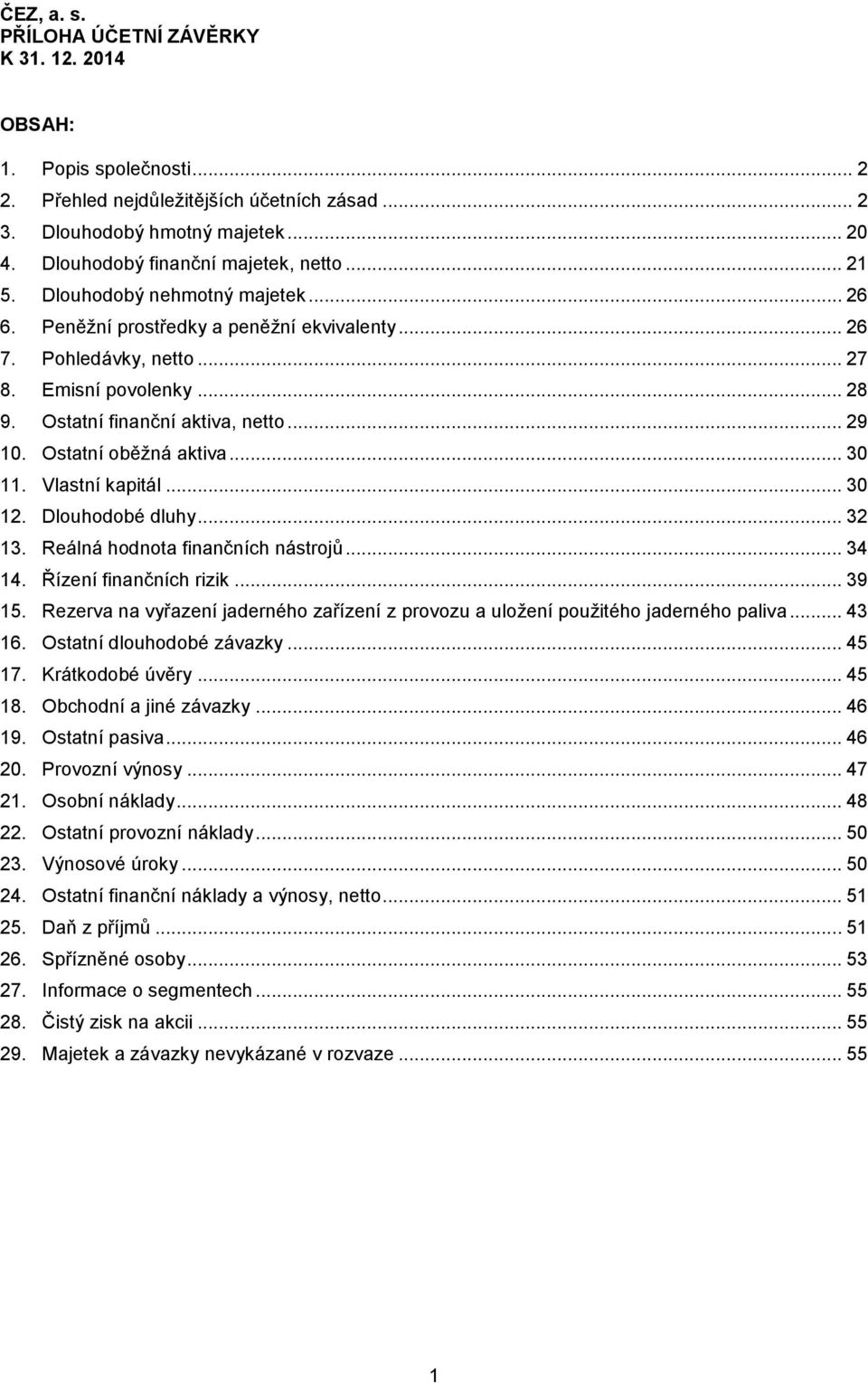 Ostatní finanční aktiva, netto... 29 10. Ostatní oběžná aktiva... 30 11. Vlastní kapitál... 30 12. Dlouhodobé dluhy... 32 13. Reálná hodnota finančních nástrojů... 34 14. Řízení finančních rizik.