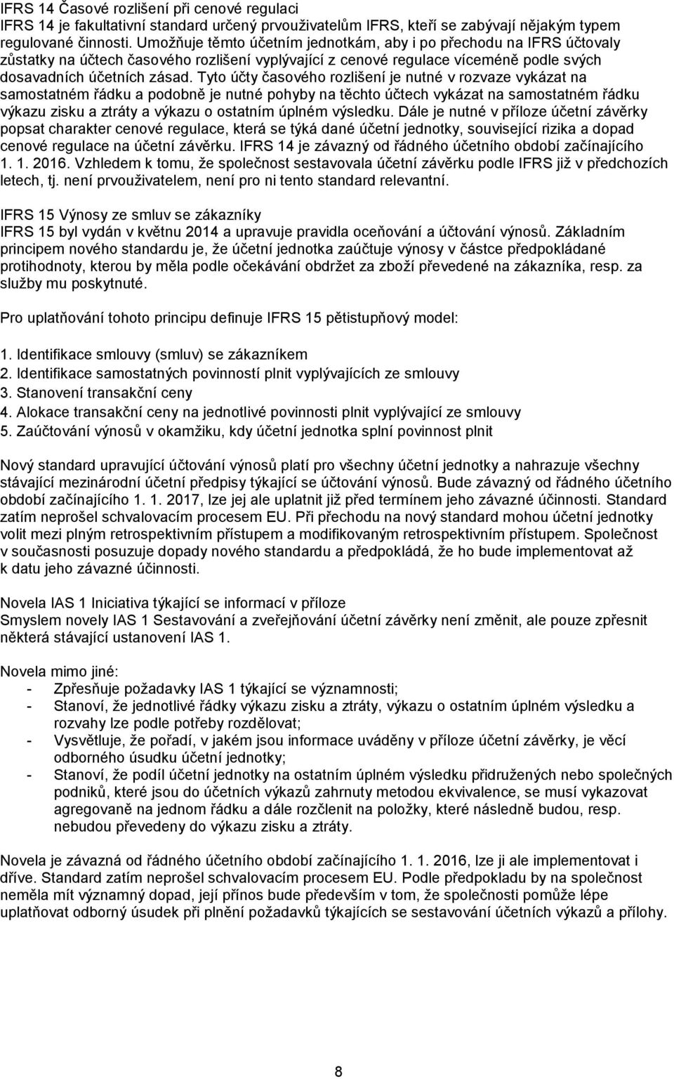 Tyto účty časového rozlišení je nutné v rozvaze vykázat na samostatném řádku a podobně je nutné pohyby na těchto účtech vykázat na samostatném řádku výkazu zisku a ztráty a výkazu o ostatním úplném