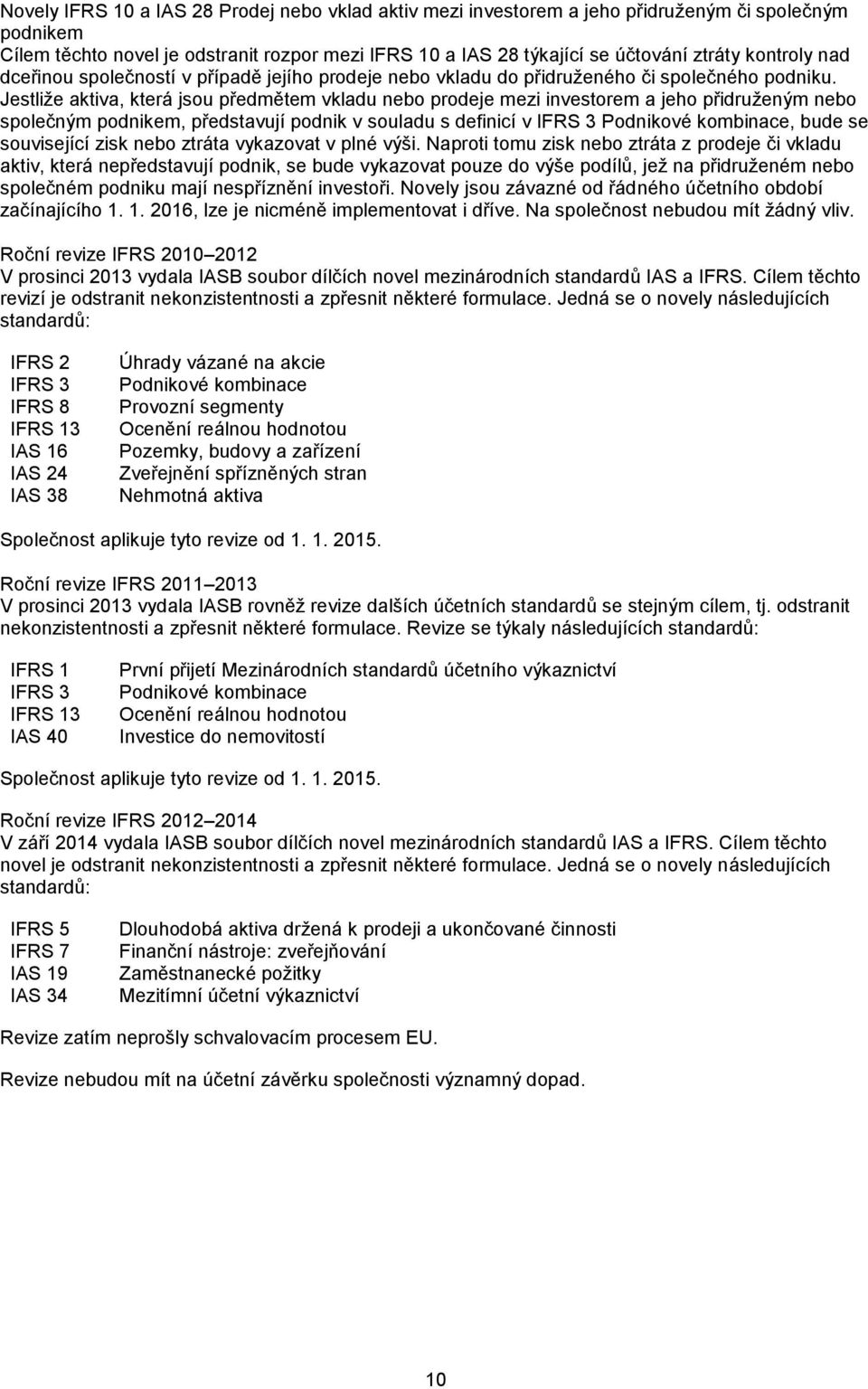 Jestliže aktiva, která jsou předmětem vkladu nebo prodeje mezi investorem a jeho přidruženým nebo společným podnikem, představují podnik v souladu s definicí v IFRS 3 Podnikové kombinace, bude se