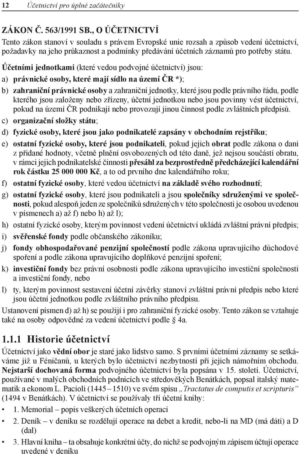 Účetními jednotkami (které vedou podvojné účetnictví) jsou: a) právnické osoby, které mají sídlo na území ČR *); b) zahraniční právnické osoby a zahraniční jednotky, které jsou podle právního řádu,