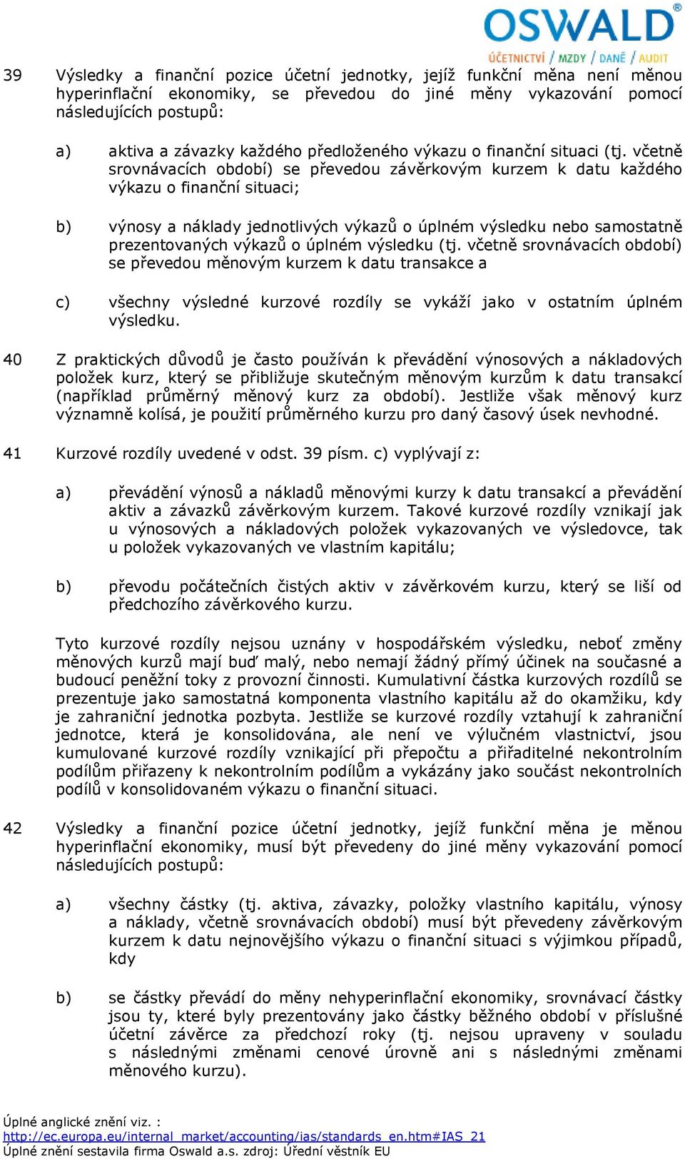 včetně srovnávacích období) se převedou závěrkovým kurzem k datu každého výkazu o finanční situaci; b) výnosy a náklady jednotlivých výkazů o úplném výsledku nebo samostatně prezentovaných výkazů o