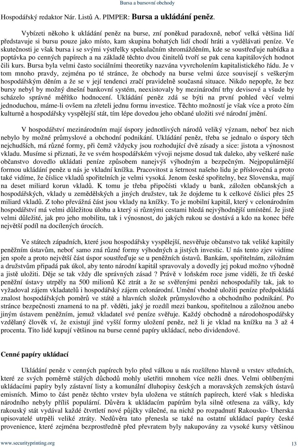 Ve skutečnosti je však bursa i se svými výstřelky spekulačním shromážděním, kde se soustřeďuje nabídka a poptávka po cenných papírech a na základě těchto dvou činitelů tvoří se pak cena kapitálových