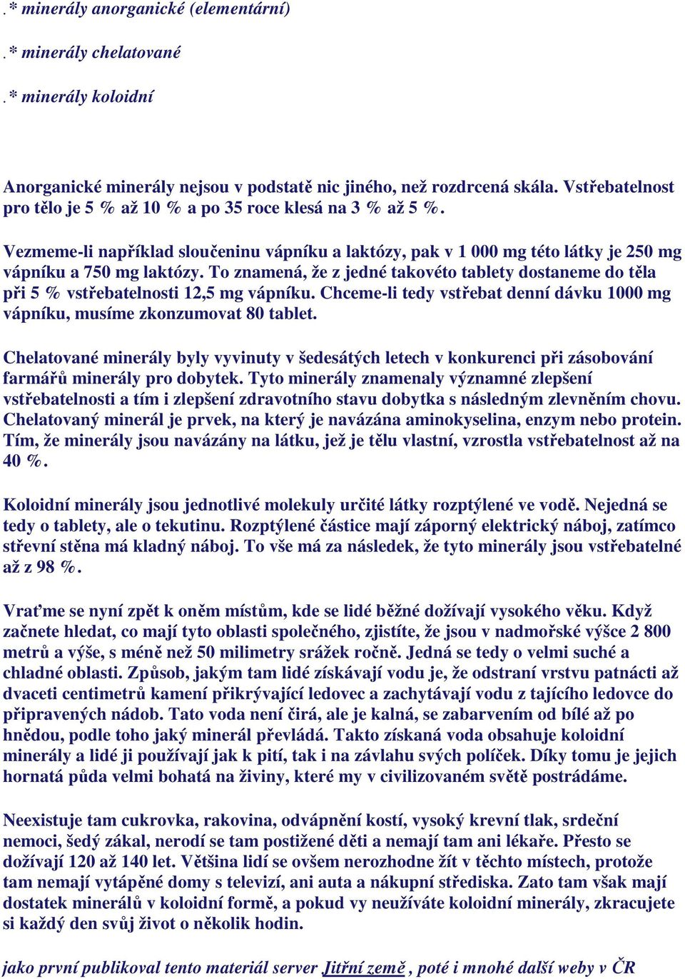 To znamená, že z jedné takovéto tablety dostaneme do těla při 5 % vstřebatelnosti 12,5 mg vápníku. Chceme-li tedy vstřebat denní dávku 1000 mg vápníku, musíme zkonzumovat 80 tablet.