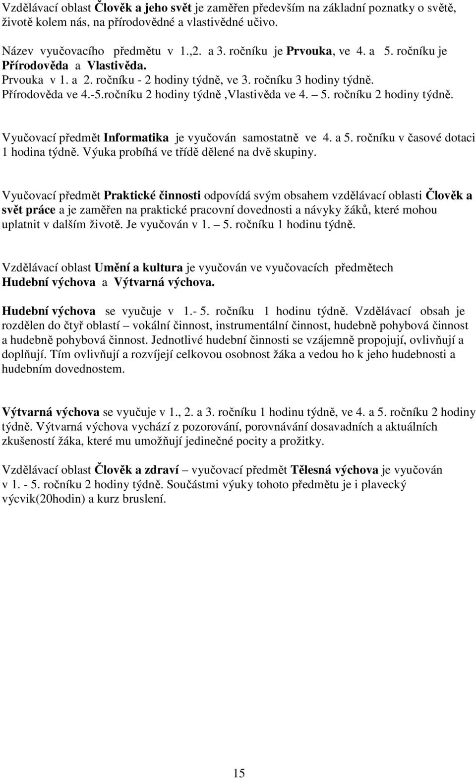 ročníku 2 hodiny týdně,vlastivěda ve 4. 5. ročníku 2 hodiny týdně. Vyučovací předmět Informatika je vyučován samostatně ve 4. a 5. ročníku v časové dotaci 1 hodina týdně.