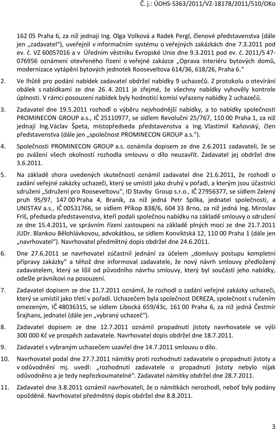 Z protokolu o otevírání obálek s nabídkami ze dne 26. 4. 2011 je zřejmé, že všechny nabídky vyhověly kontrole úplnosti. V rámci posouzení nabídek byly hodnotící komisí vyřazeny nabídky 2 uchazečů. 3.