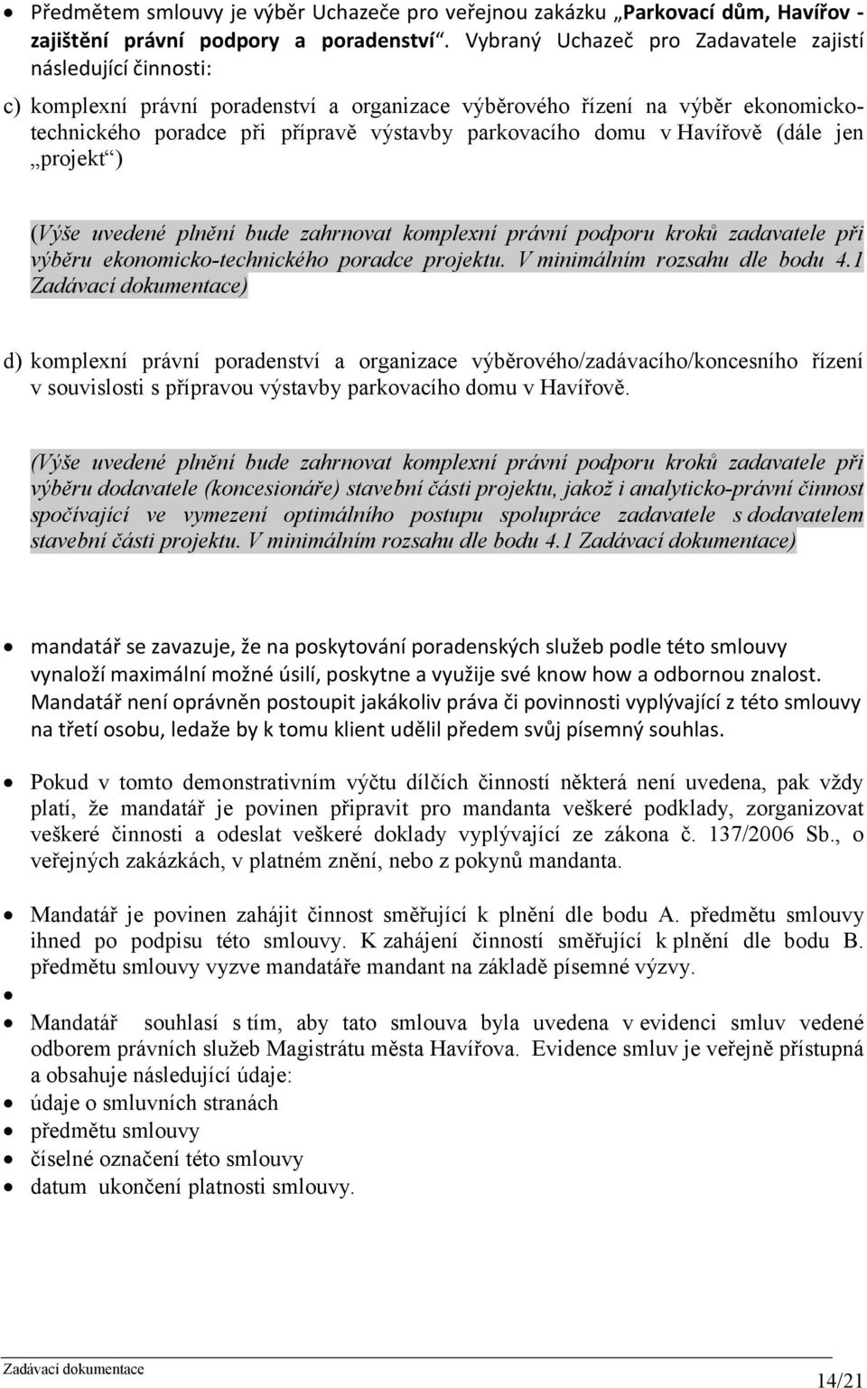 domu v Havířově (dále jen projekt ) (Výše uvedené plnění bude zahrnovat komplexní právní podporu kroků zadavatele při výběru ekonomicko-technického poradce projektu. V minimálním rozsahu dle bodu 4.