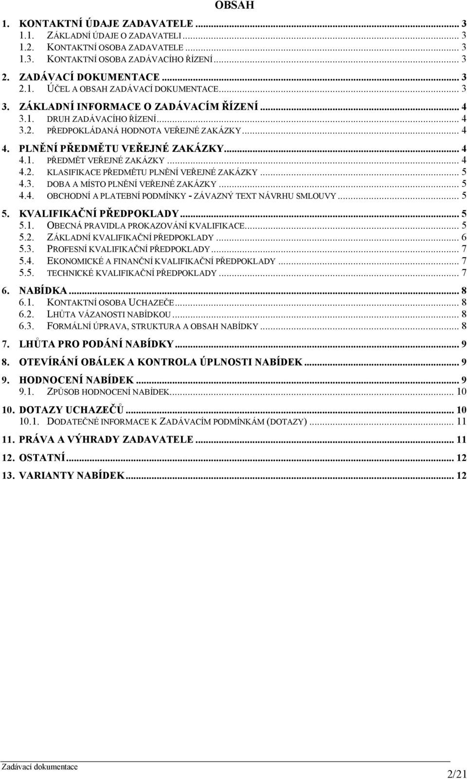 .. 4 4.2. KLASIFIKACE PŘEDMĚTU PLNĚNÍ VEŘEJNÉ ZAKÁZKY... 5 4.3. DOBA A MÍSTO PLNĚNÍ VEŘEJNÉ ZAKÁZKY... 5 4.4. OBCHODNÍ A PLATEBNÍ PODMÍNKY - ZÁVAZNÝ TEXT NÁVRHU SMLOUVY... 5 5.