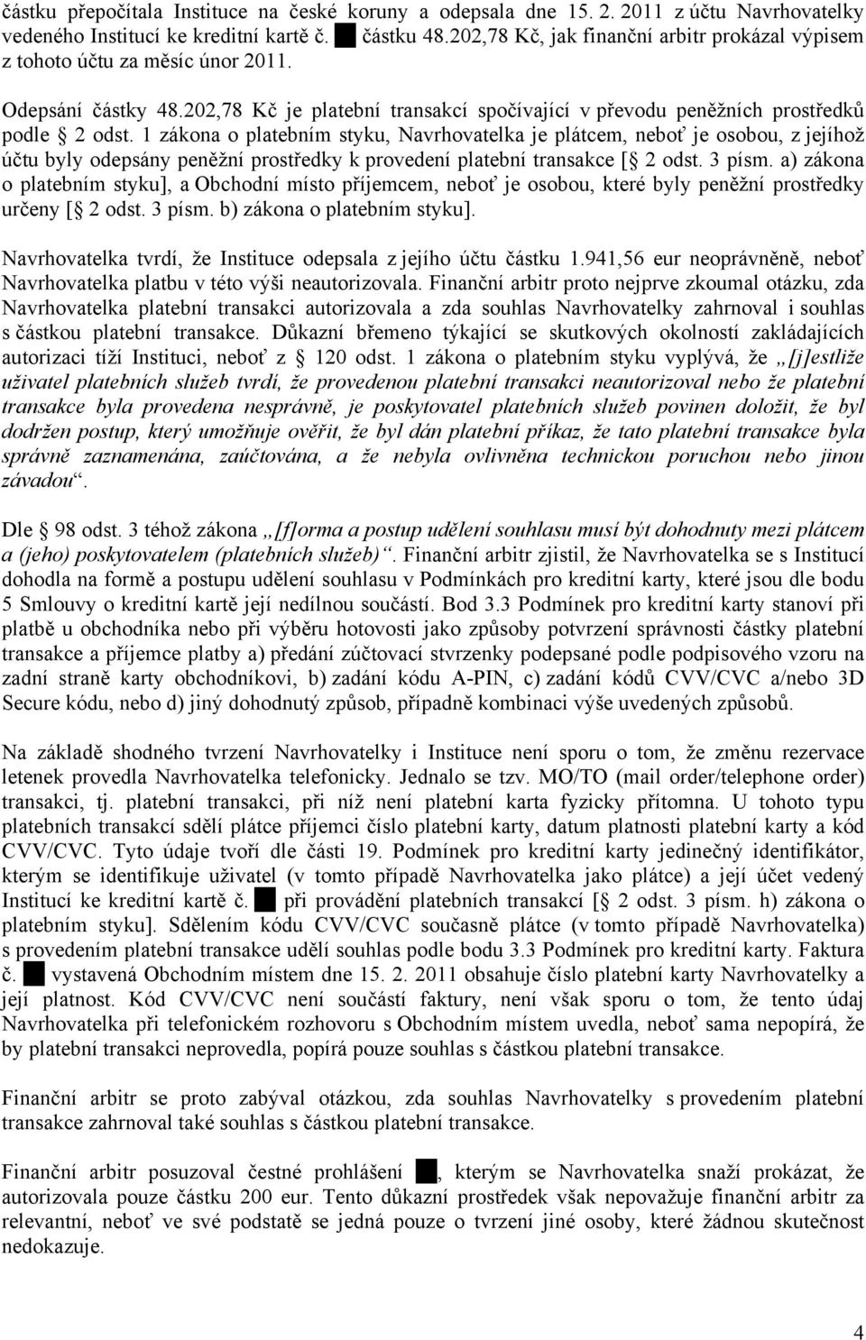 1 zákona o platebním styku, Navrhovatelka je plátcem, neboť je osobou, z jejíhož účtu byly odepsány peněžní prostředky k provedení platební transakce [ 2 odst. 3 písm.