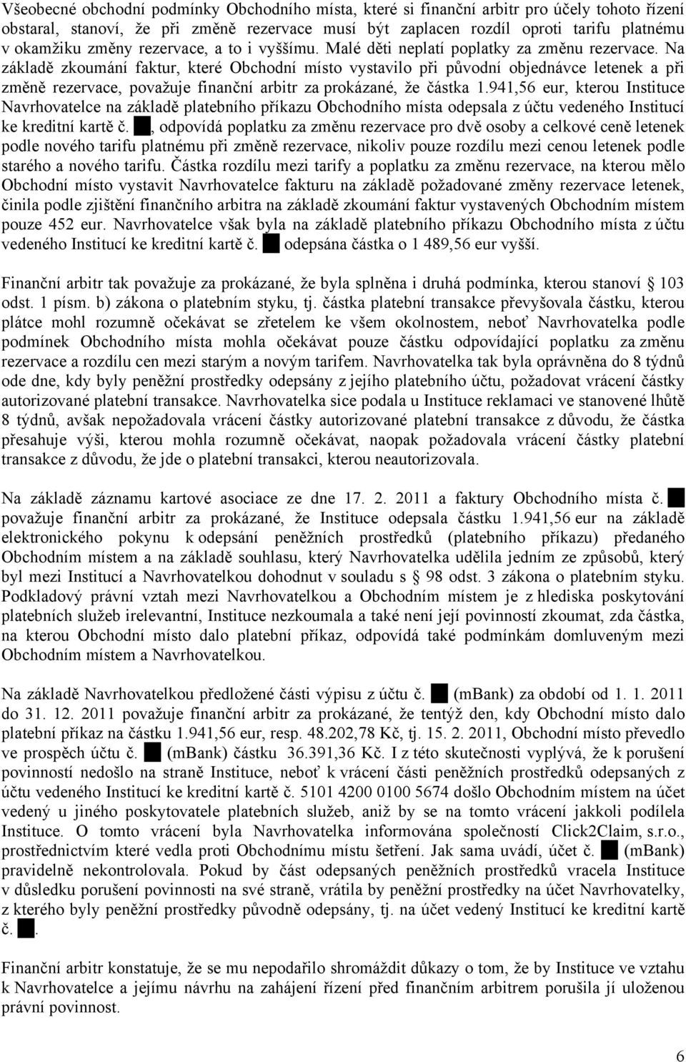 Na základě zkoumání faktur, které Obchodní místo vystavilo při původní objednávce letenek a při změně rezervace, považuje finanční arbitr za prokázané, že částka 1.