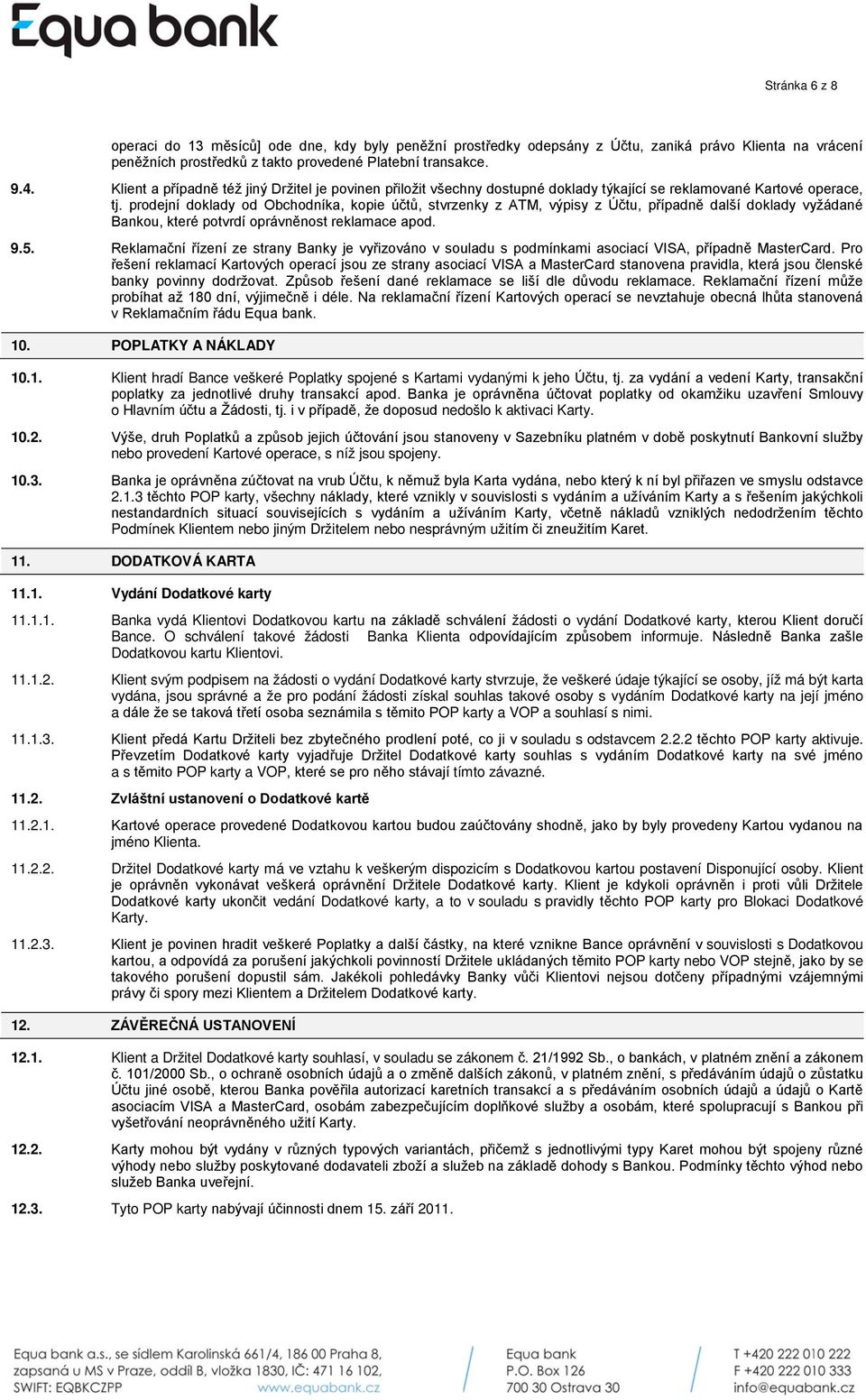 prodejní doklady od Obchodníka, kopie účtů, stvrzenky z ATM, výpisy z Účtu, případně další doklady vyžádané Bankou, které potvrdí oprávněnost reklamace apod. 9.5.