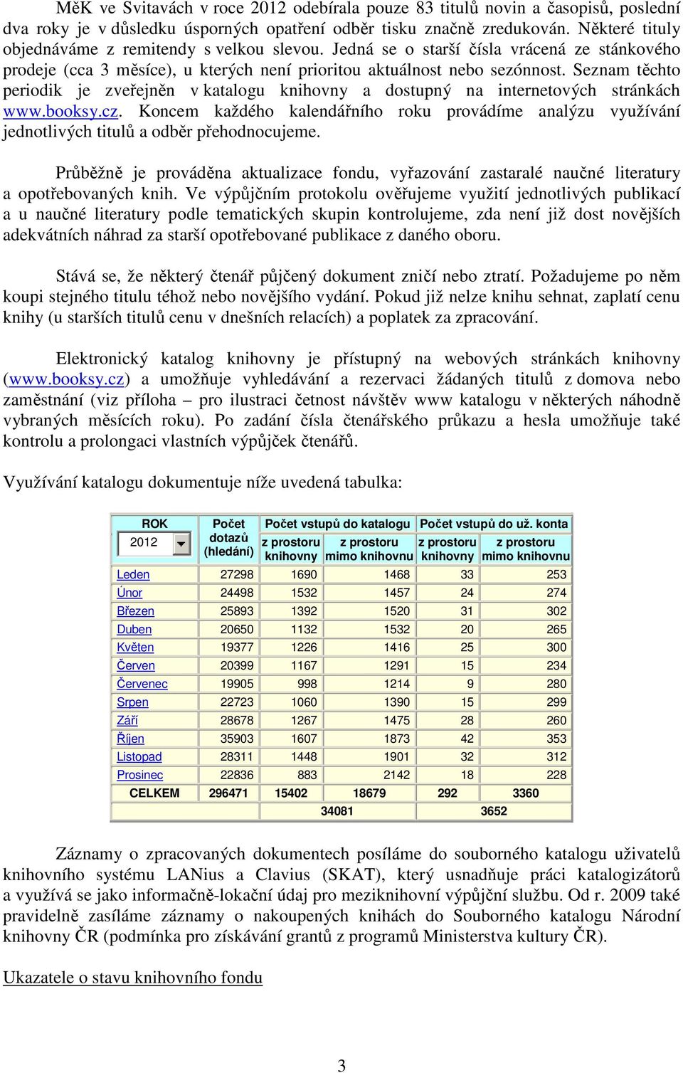 Seznam těchto periodik je zveřejněn v katalogu knihovny a dostupný na internetových stránkách www.booksy.cz.