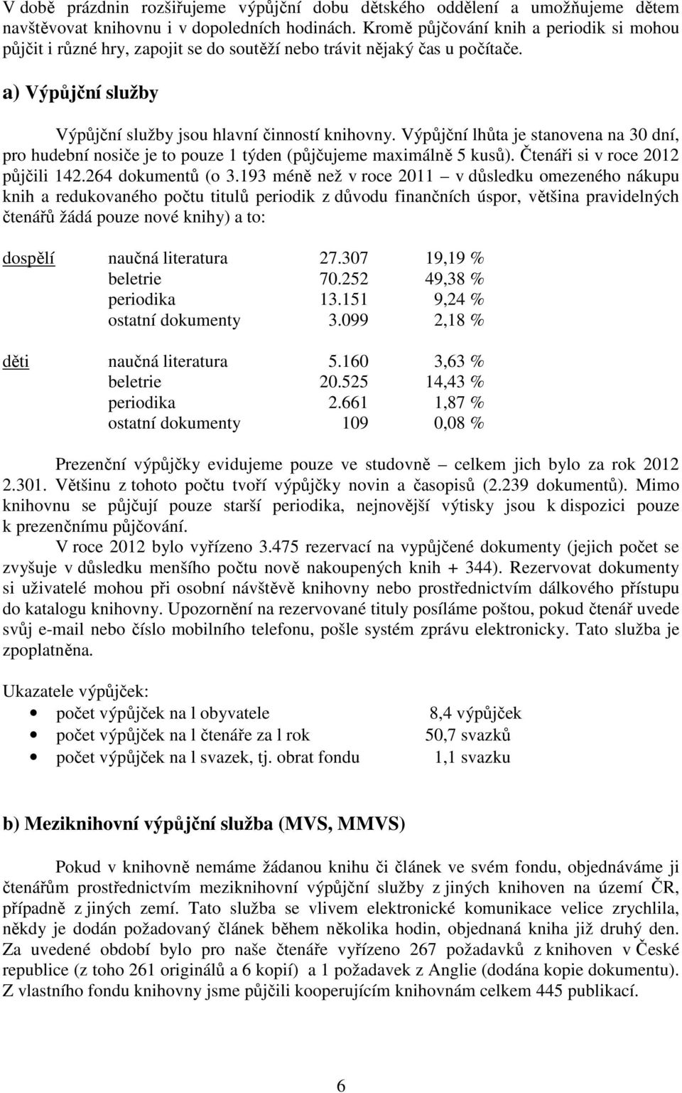 Výpůjční lhůta je stanovena na 30 dní, pro hudební nosiče je to pouze 1 týden (půjčujeme maximálně 5 kusů). Čtenáři si v roce 2012 půjčili 142.264 dokumentů (o 3.