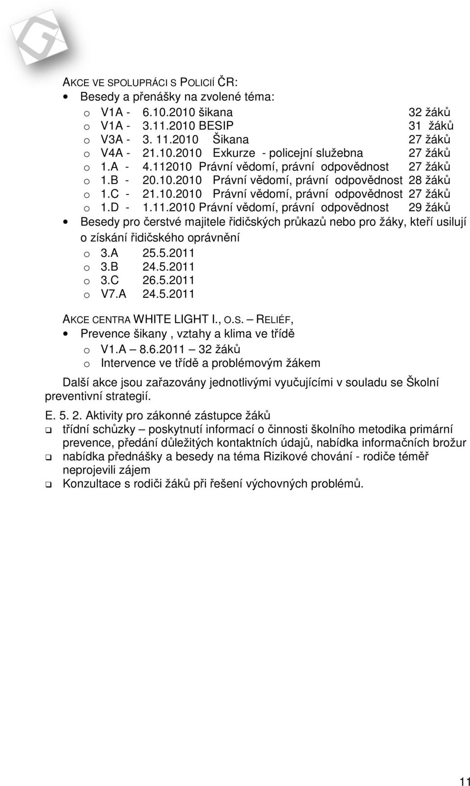 A 25.5.2011 o 3.B 24.5.2011 o 3.C 26.5.2011 o V7.A 24.5.2011 AKCE CENTRA WHITE LIGHT I., O.S. RELIÉF, Prevence šikany, vztahy a klima ve třídě o V1.A 8.6.2011 32 žáků o Intervence ve třídě a problémovým žákem Další akce jsou zařazovány jednotlivými vyučujícími v souladu se Školní preventivní strategií.