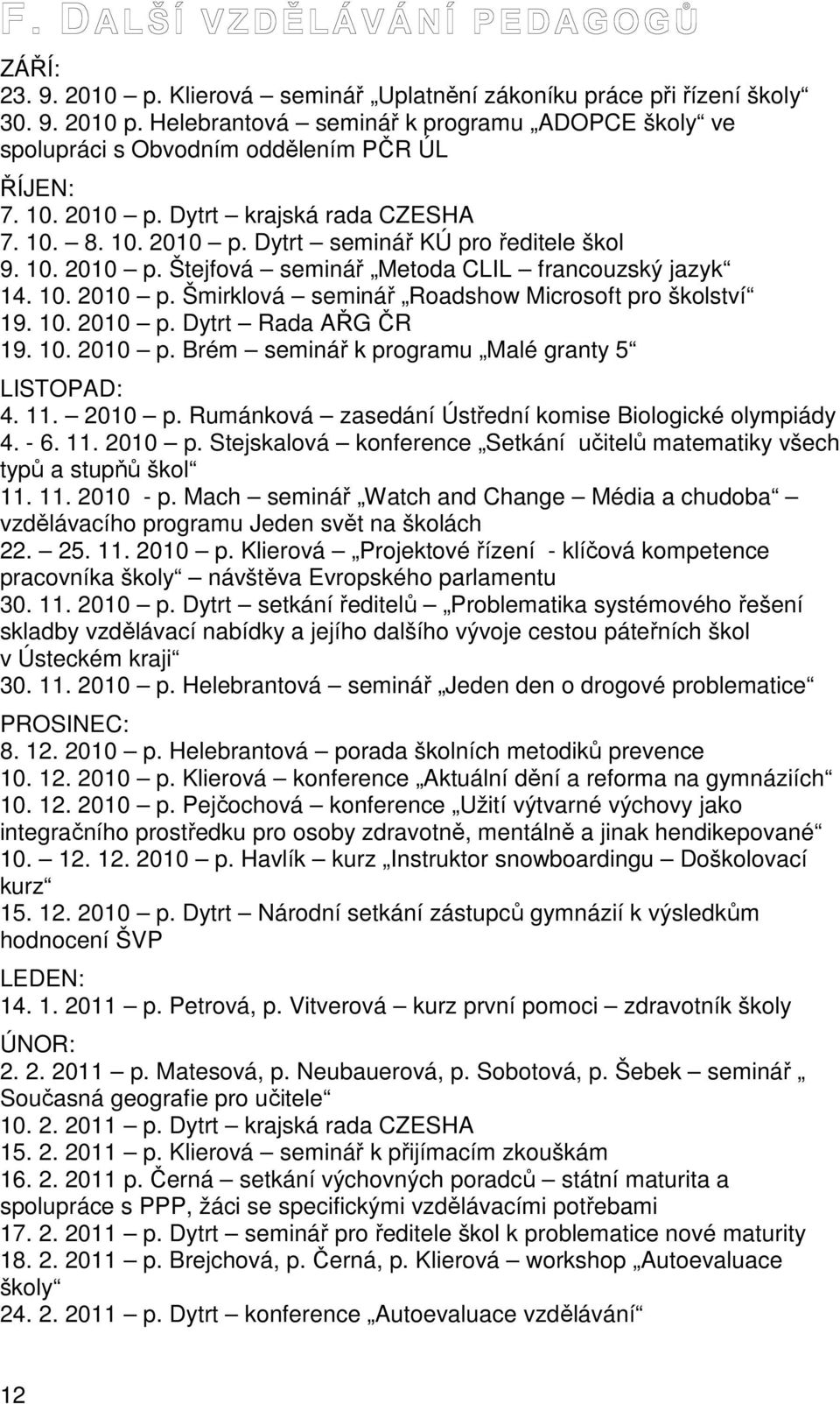 10. 2010 p. Dytrt Rada AŘG ČR 19. 10. 2010 p. Brém seminář k programu Malé granty 5 LISTOPAD: 4. 11. 2010 p. Rumánková zasedání Ústřední komise Biologické olympiády 4. - 6. 11. 2010 p. Stejskalová konference Setkání učitelů matematiky všech typů a stupňů škol 11.