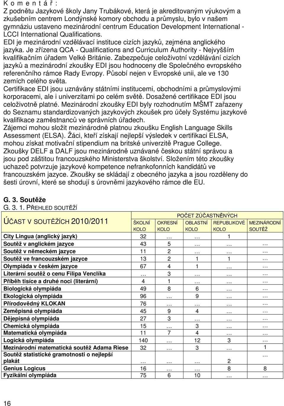 Je zřízena QCA - Qualifications and Curriculum Authority - Nejvyšším kvalifikačním úřadem Velké Británie.