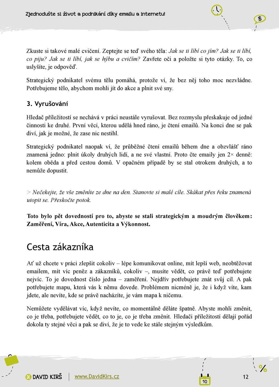 Vyrušování Hledač příležitostí se nechává v práci neustále vyrušovat. Bez rozmyslu přeskakuje od jedné činnosti ke druhé. První věcí, kterou udělá hned ráno, je čtení emailů.