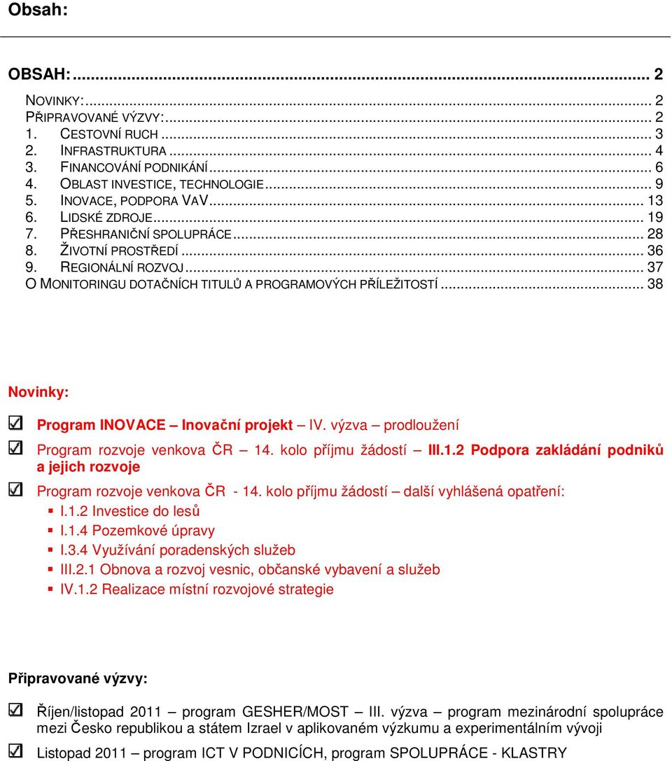 .. 38 Novinky: INOVACE Inovační projekt IV. výzva prodloužení rozvoje venkova ČR 14. kolo příjmu žádostí III.1.2 Podpora zakládání podniků a jejich rozvoje rozvoje venkova ČR - 14.