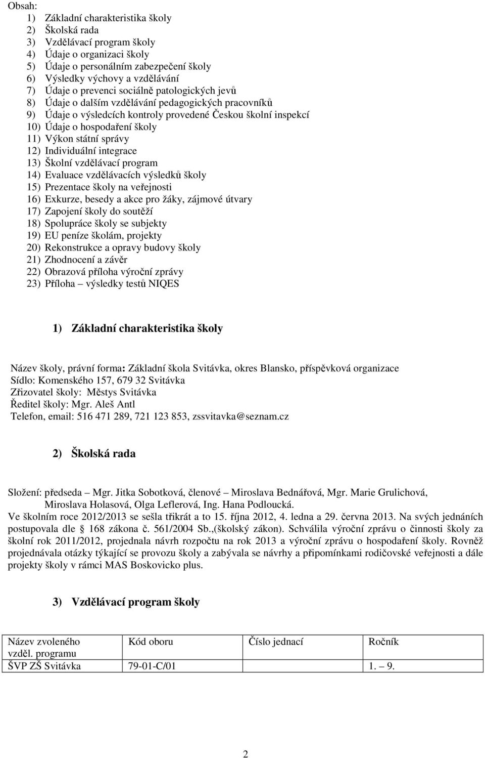 státní správy 12) Individuální integrace 13) Školní vzdělávací program 14) Evaluace vzdělávacích výsledků školy 15) Prezentace školy na veřejnosti 16) Exkurze, besedy a akce pro žáky, zájmové útvary