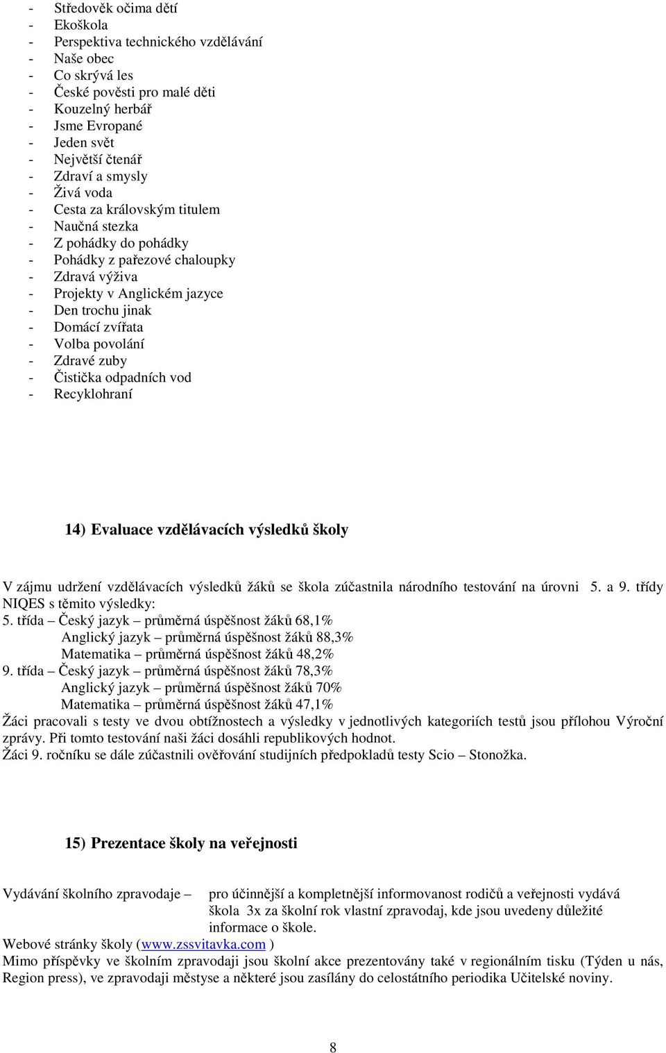 Domácí zvířata - Volba povolání - Zdravé zuby - Čistička odpadních vod - Recyklohraní 14) Evaluace vzdělávacích výsledků školy V zájmu udržení vzdělávacích výsledků žáků se škola zúčastnila národního