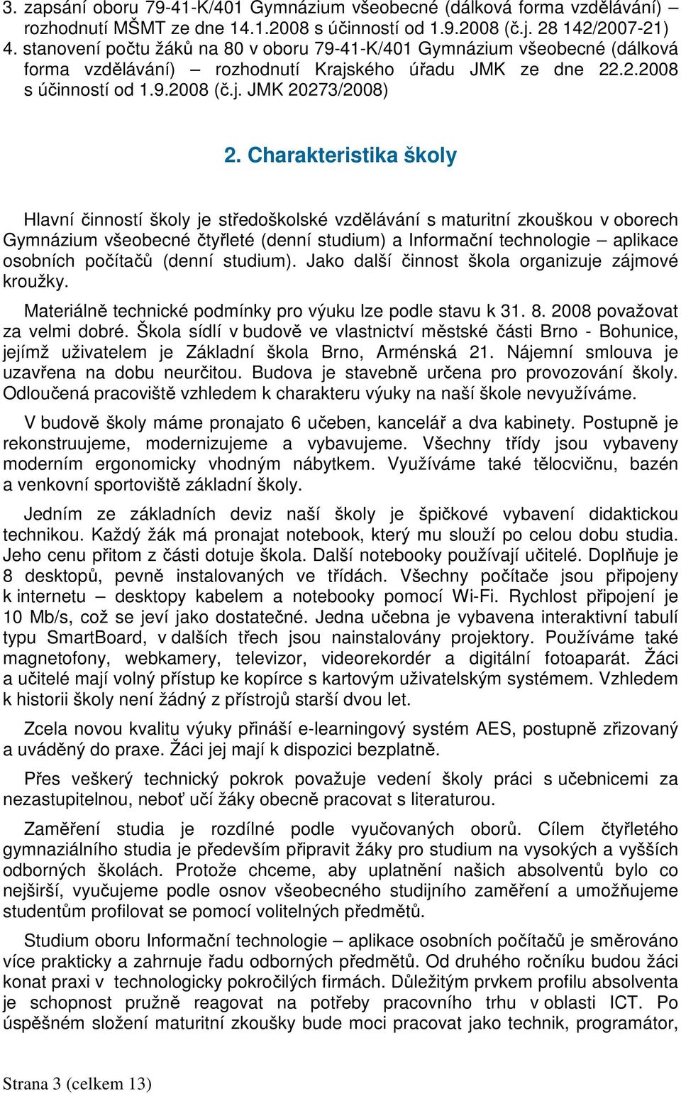 Charakteristika školy Hlavní činností školy je středoškolské vzdělávání s maturitní zkouškou v oborech Gymnázium všeobecné čtyřleté (denní studium) a Informační technologie aplikace osobních počítačů