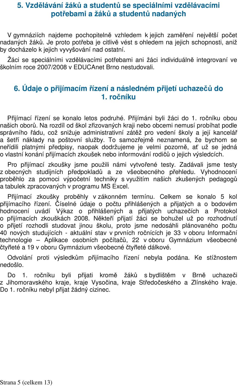 Žáci se speciálními vzdělávacími potřebami ani žáci individuálně integrovaní ve školním roce 2007/2008 v EDUCAnet Brno nestudovali. 6. Údaje o přijímacím řízení a následném přijetí uchazečů do 1.