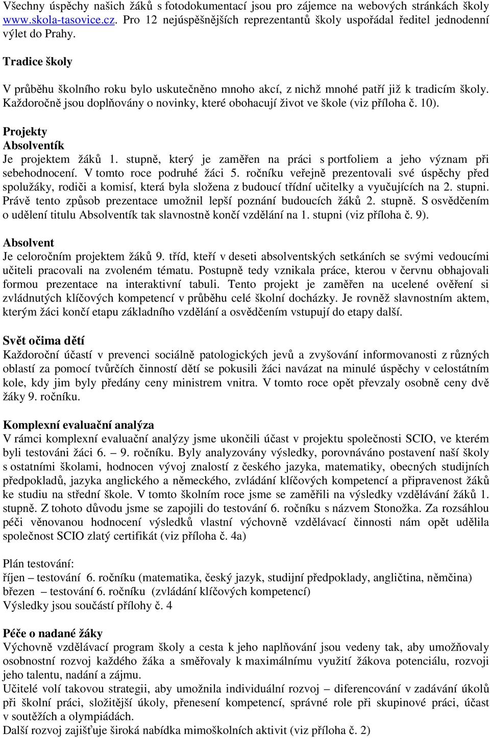 Každoročně jsou doplňovány o novinky, které obohacují život ve škole (viz příloha č. 10). Projekty Absolventík Je projektem žáků 1.