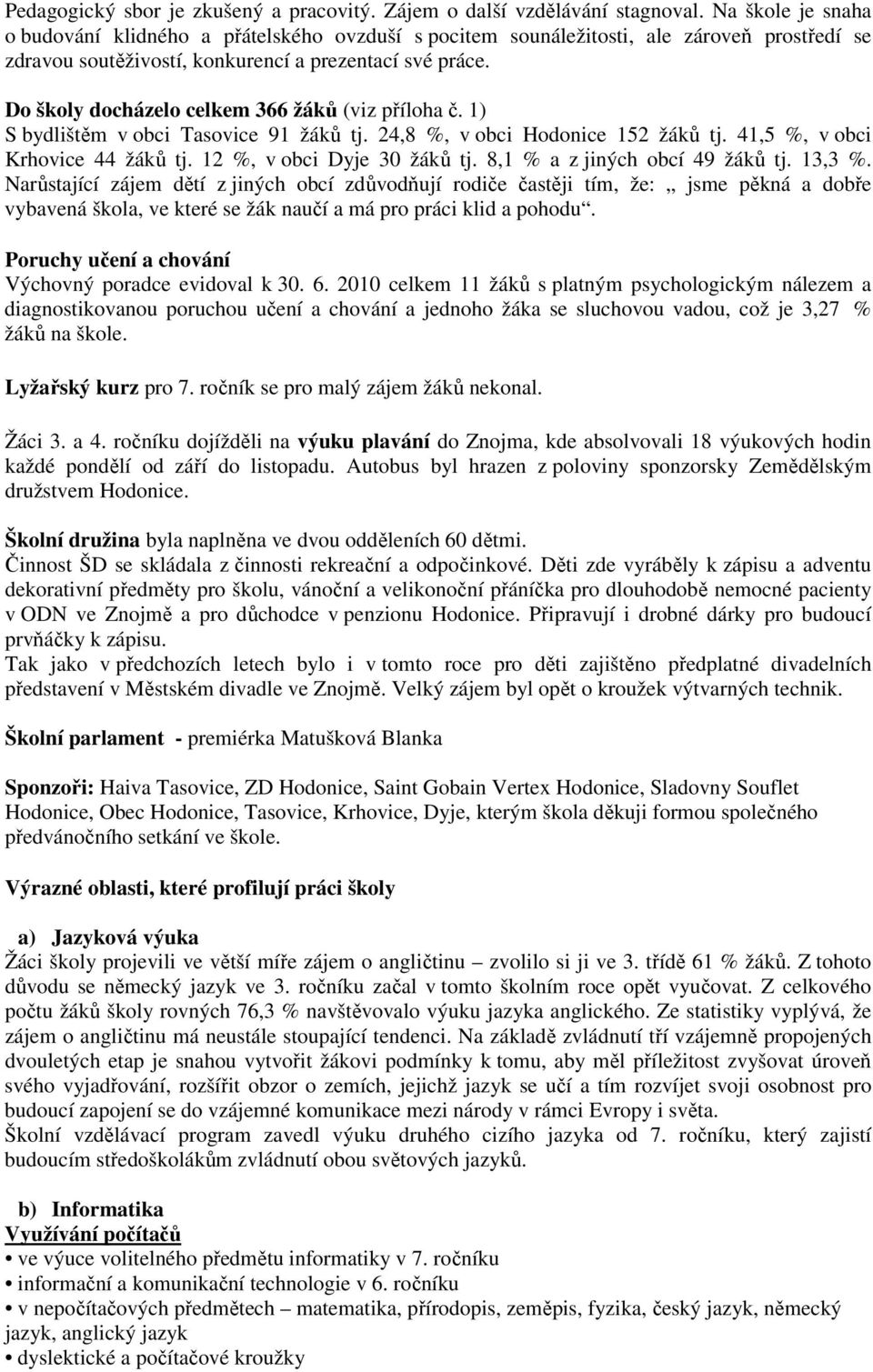 Do školy docházelo celkem 366 žáků (viz příloha č. 1) S bydlištěm v obci Tasovice 91 žáků tj. 24,8 %, v obci Hodonice 152 žáků tj. 41,5 %, v obci Krhovice 44 žáků tj. 12 %, v obci Dyje 30 žáků tj.