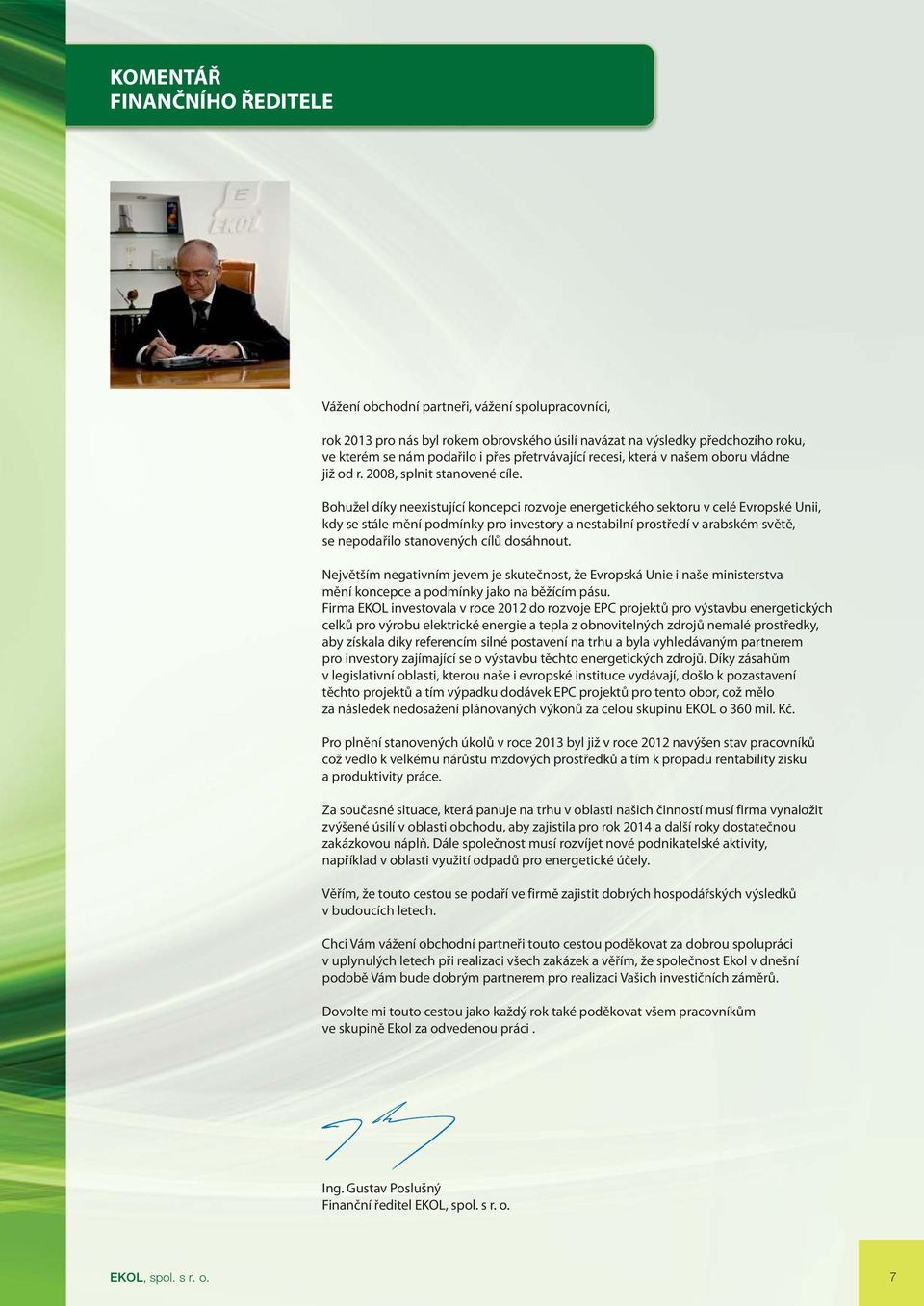 Bohužel díky neexistující koncepci rozvoje energetického sektoru v celé Evropské Unii, kdy se stále mění podmínky pro investory a nestabilní prostředí v arabském světě, se nepodařilo stanovených cílů