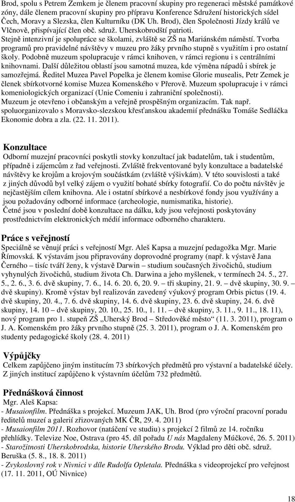 Stejně intenzivní je spolupráce se školami, zvláště se ZŠ na Mariánském náměstí. Tvorba programů pro pravidelné návštěvy v muzeu pro žáky prvního stupně s využitím i pro ostatní školy.