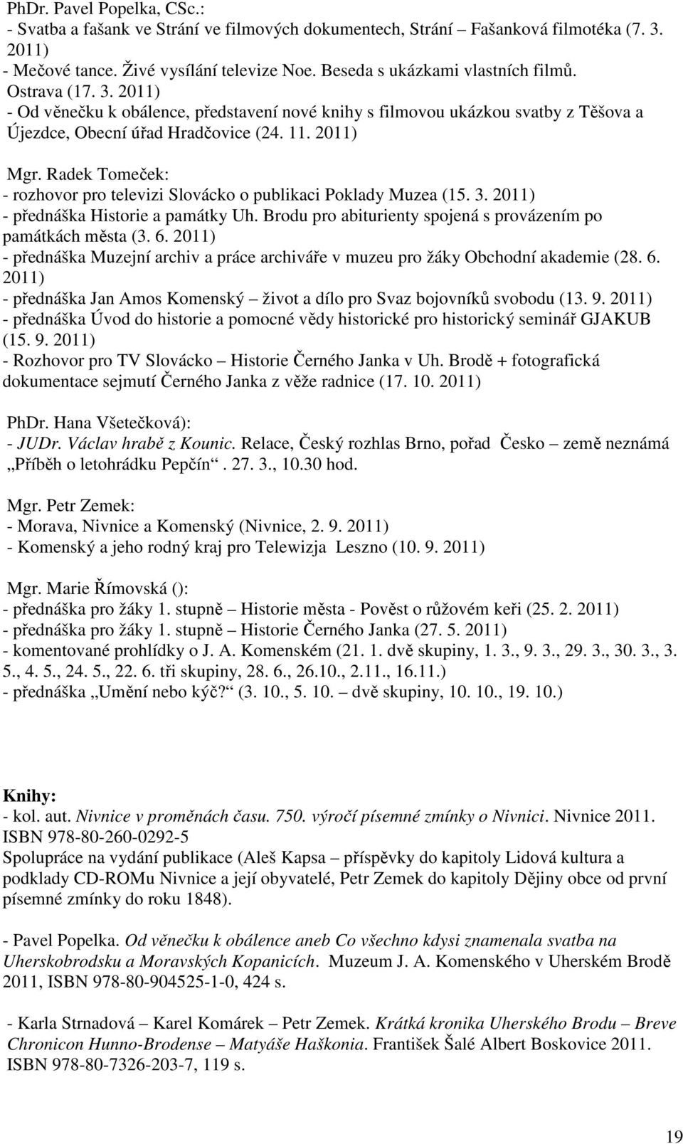 Radek Tomeček: - rozhovor pro televizi Slovácko o publikaci Poklady Muzea (15. 3. 2011) - přednáška Historie a památky Uh. Brodu pro abiturienty spojená s provázením po památkách města (3. 6.