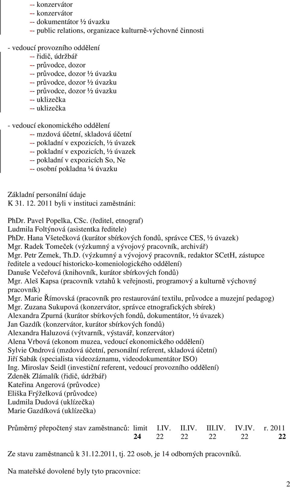 pokladní v expozicích, ½ úvazek -- pokladní v expozicích So, Ne -- osobní pokladna ¼ úvazku Základní personální údaje K 31. 12. 2011 byli v instituci zaměstnáni: PhDr. Pavel Popelka, CSc.