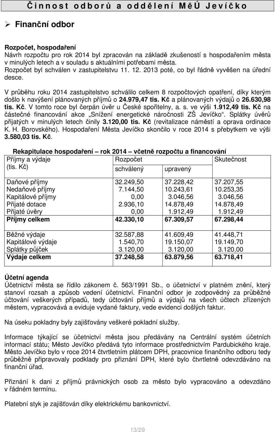 V průběhu roku 2014 zastupitelstvo schválilo celkem 8 rozpočtových opatření, díky kterým došlo k navýšení plánovaných příjmů o 24.979,47 tis. Kč a plánovaných výdajů o 26.630,98 tis. Kč. V tomto roce byl čerpán úvěr u České spořitelny, a.