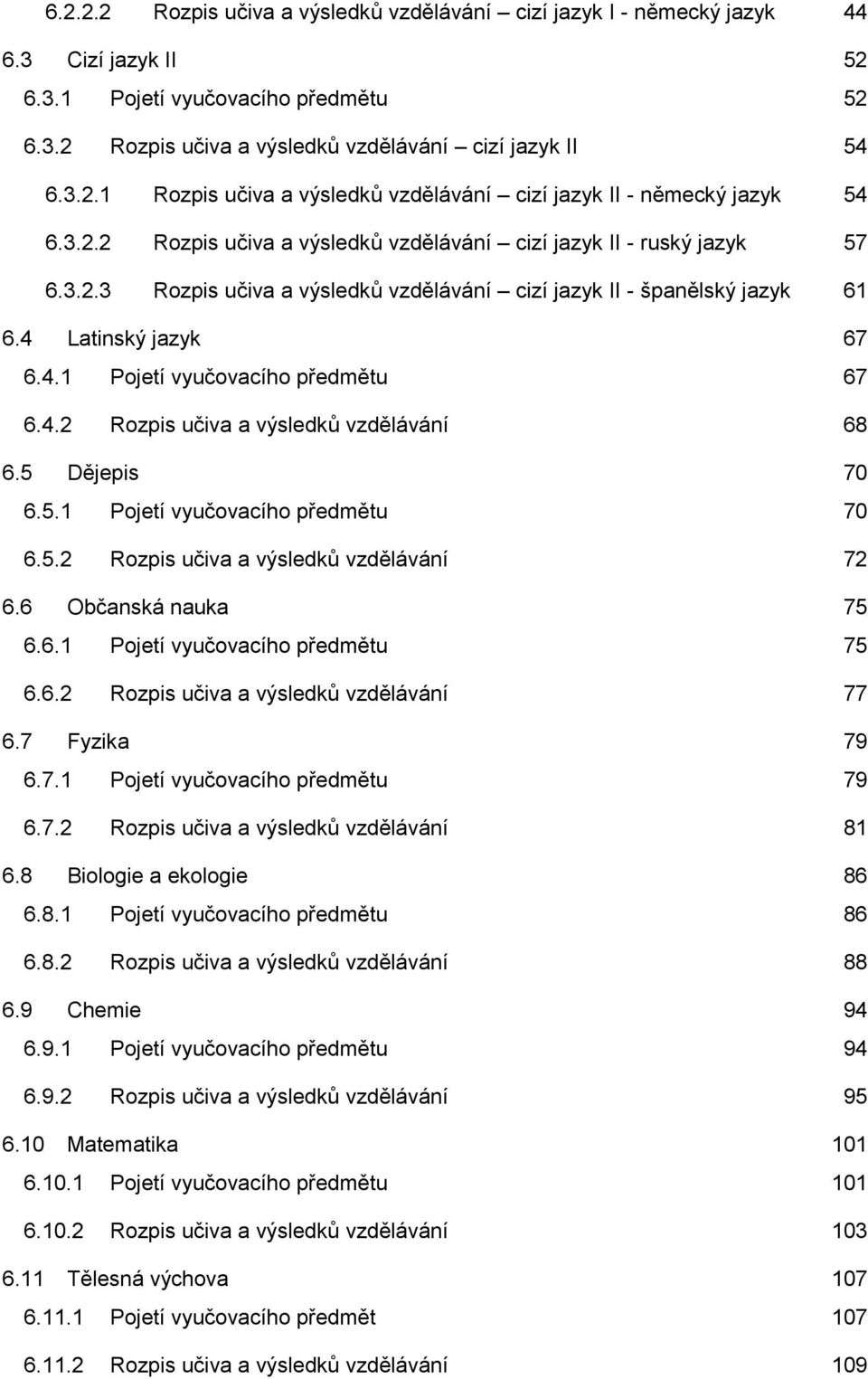 4.2 Rozpis učiva a výsledků vzdělávání 68 6.5 Dějepis 70 6.5.1 Pojetí vyučovacího předmětu 70 6.5.2 Rozpis učiva a výsledků vzdělávání 72 6.6 Občanská nauka 75 6.6.1 Pojetí vyučovacího předmětu 75 6.