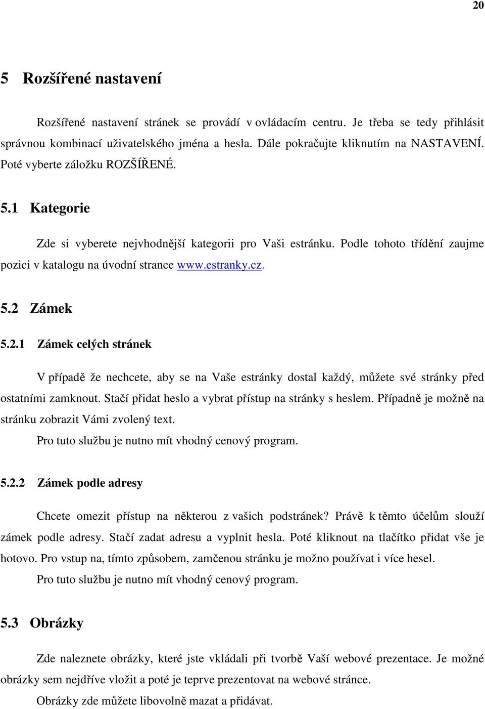 Zámek 5.2.1 Zámek celých stránek V případě že nechcete, aby se na Vaše estránky dostal každý, můžete své stránky před ostatními zamknout. Stačí přidat heslo a vybrat přístup na stránky s heslem.