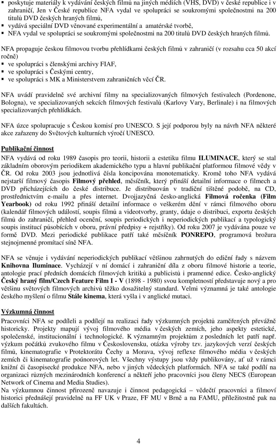 NFA propaguje českou filmovou tvorbu přehlídkami českých filmů v zahraničí (v rozsahu cca 50 akcí ročně) ve spolupráci s členskými archivy FIAF, ve spolupráci s Českými centry, ve spolupráci s MK a