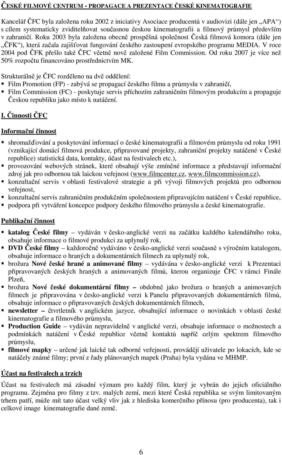 Roku 2003 byla založena obecně prospěšná společnost Česká filmová komora (dále jen ČFK ), která začala zajišťovat fungování českého zastoupení evropského programu MEDIA.