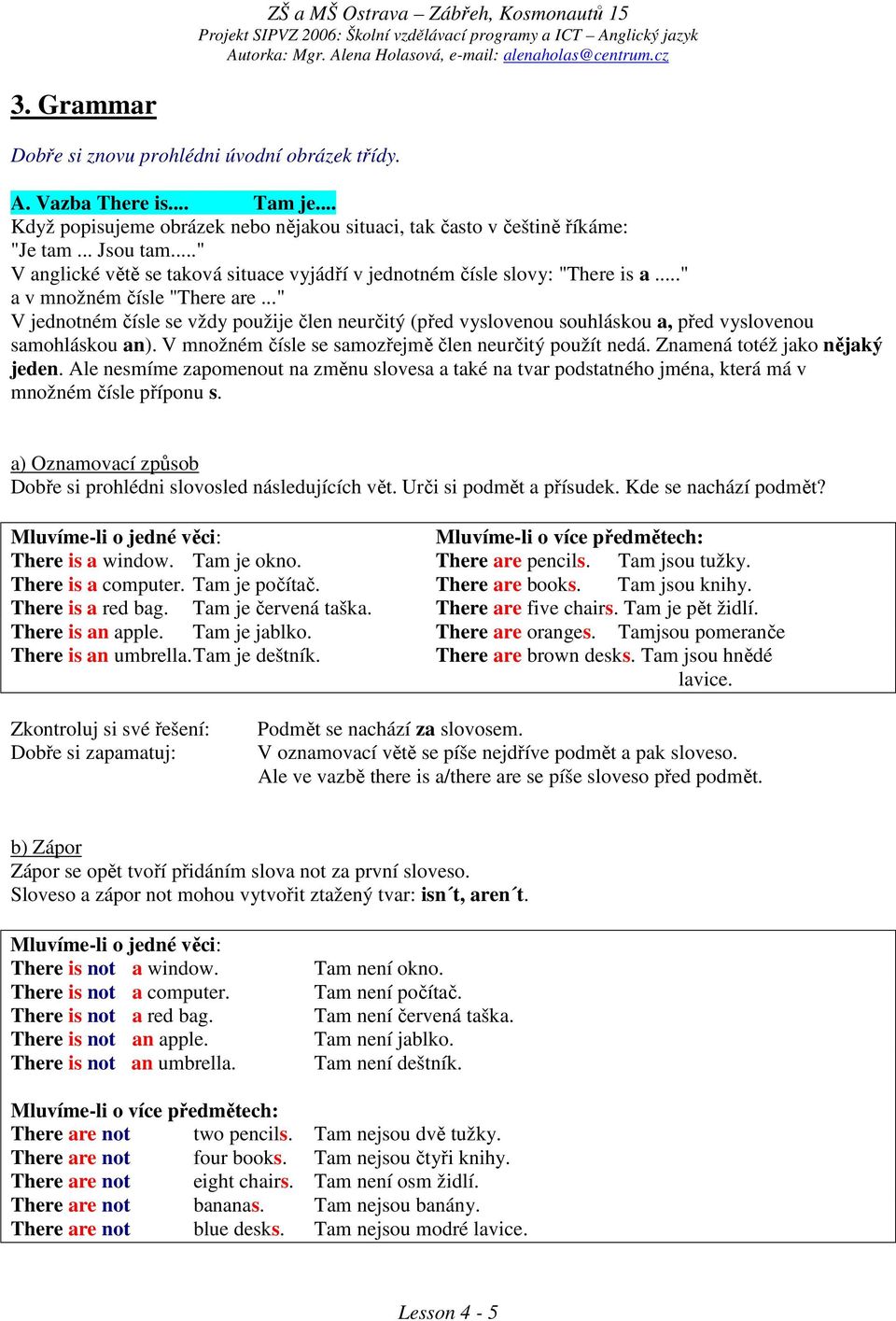 .." V jednotném čísle se vždy použije člen neurčitý (před vyslovenou souhláskou a, před vyslovenou samohláskou an). V množném čísle se samozřejmě člen neurčitý použít nedá.