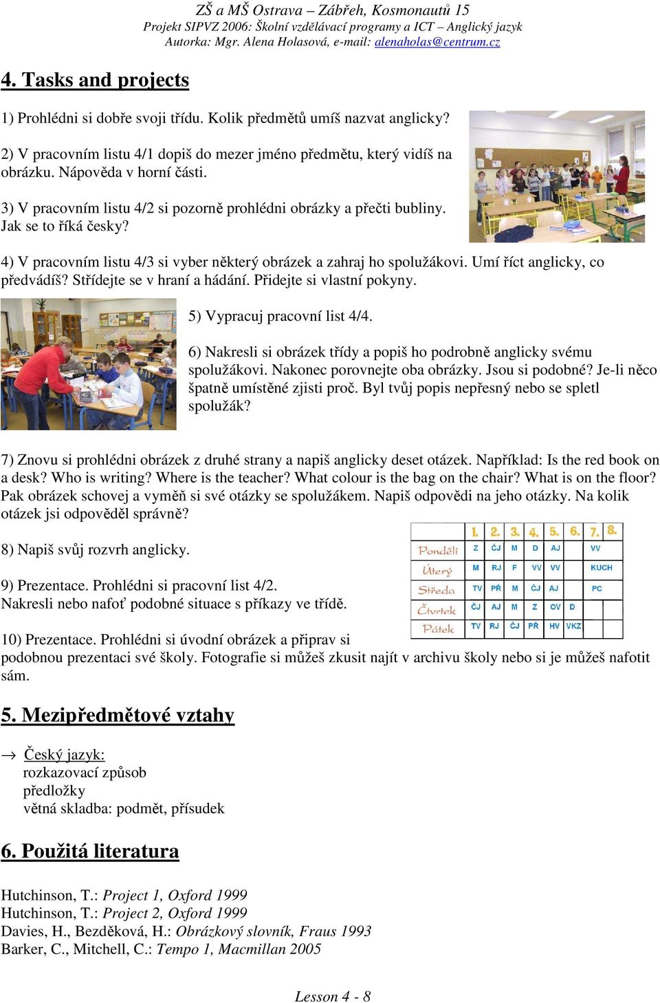 4) V pracovním listu 4/3 si vyber některý obrázek a zahraj ho spolužákovi. Umí říct anglicky, co předvádíš? Střídejte se v hraní a hádání. Přidejte si vlastní pokyny. 5) Vypracuj pracovní list 4/4.