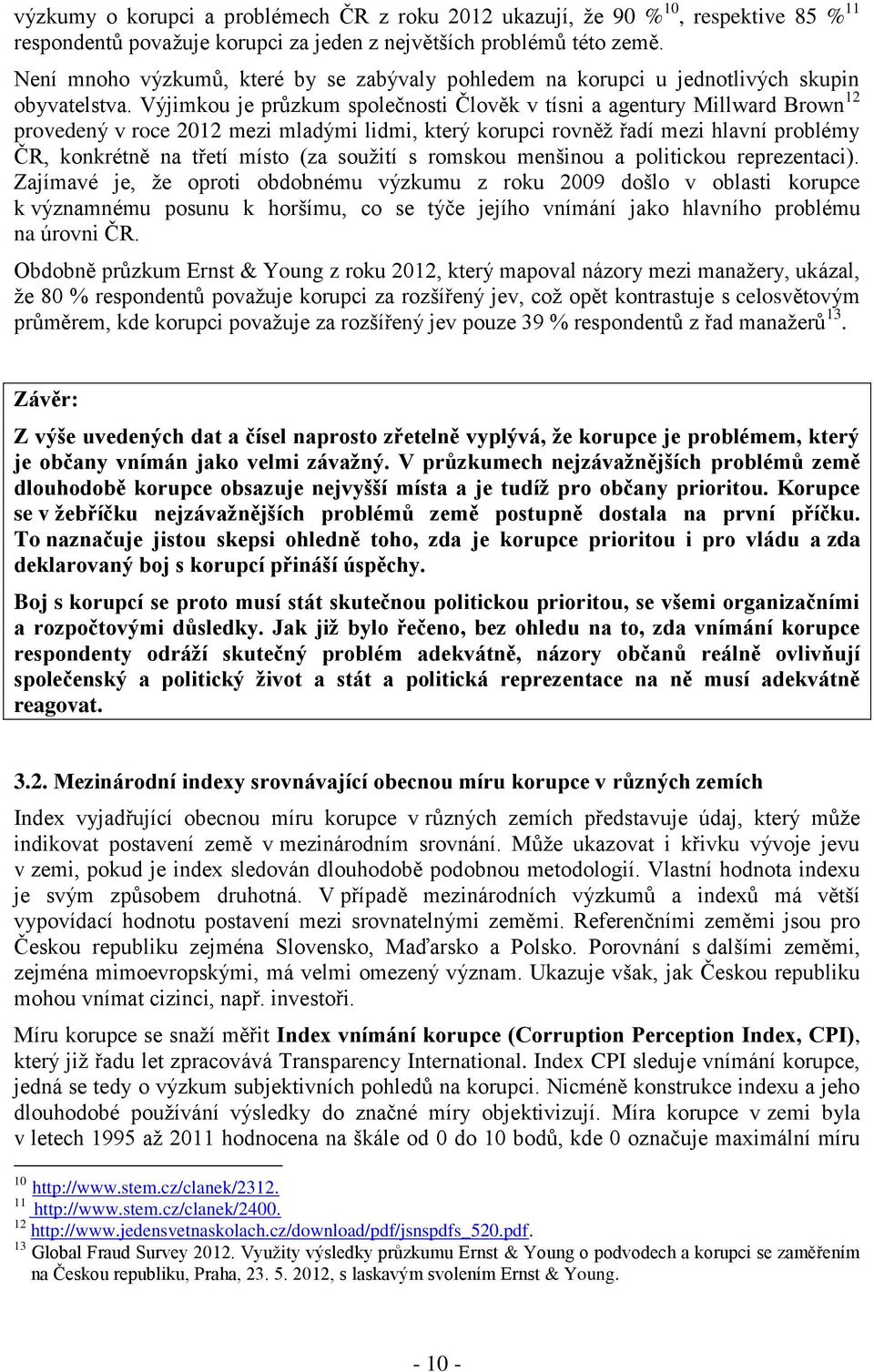 Výjimkou je průzkum společnosti Člověk v tísni a agentury Millward Brown 12 provedený v roce 2012 mezi mladými lidmi, který korupci rovněž řadí mezi hlavní problémy ČR, konkrétně na třetí místo (za