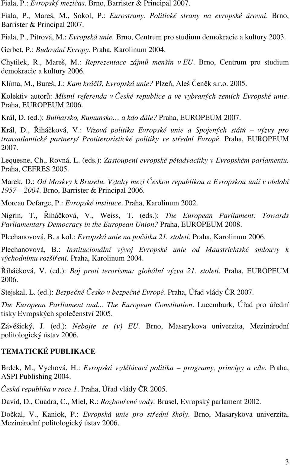 Brno, Centrum pro studium demokracie a kultury 2006. Klíma, M., Bureš, J.: Kam kráčíš, Evropská unie? Plzeň, Aleš Čeněk s.r.o. Kolektiv autorů: Místní referenda v České republice a ve vybraných zemích Evropské unie.