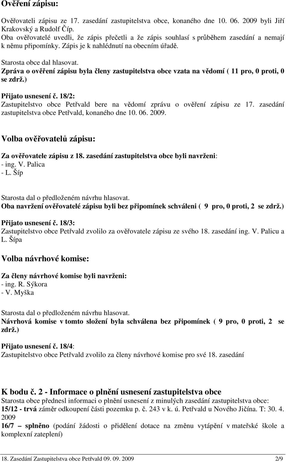 Zpráva o ověření zápisu byla členy zastupitelstva obce vzata na vědomí ( 11 pro, 0 proti, 0 se zdrž.) Přijato usnesení č.