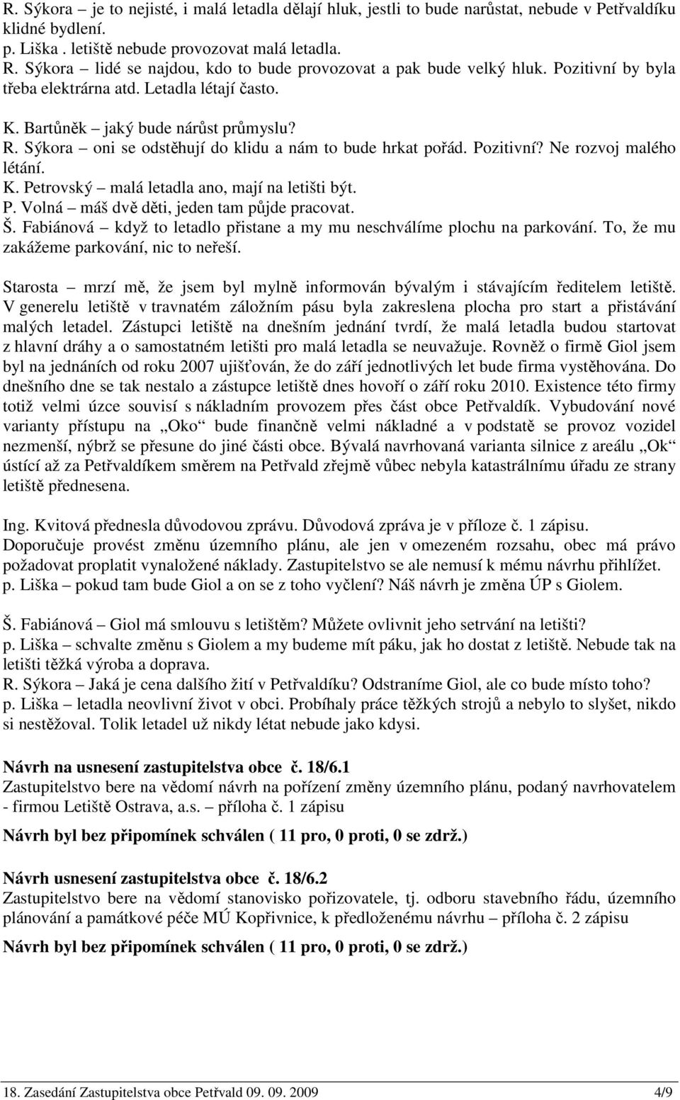 Sýkora oni se odstěhují do klidu a nám to bude hrkat pořád. Pozitivní? Ne rozvoj malého létání. K. Petrovský malá letadla ano, mají na letišti být. P. Volná máš dvě děti, jeden tam půjde pracovat. Š.