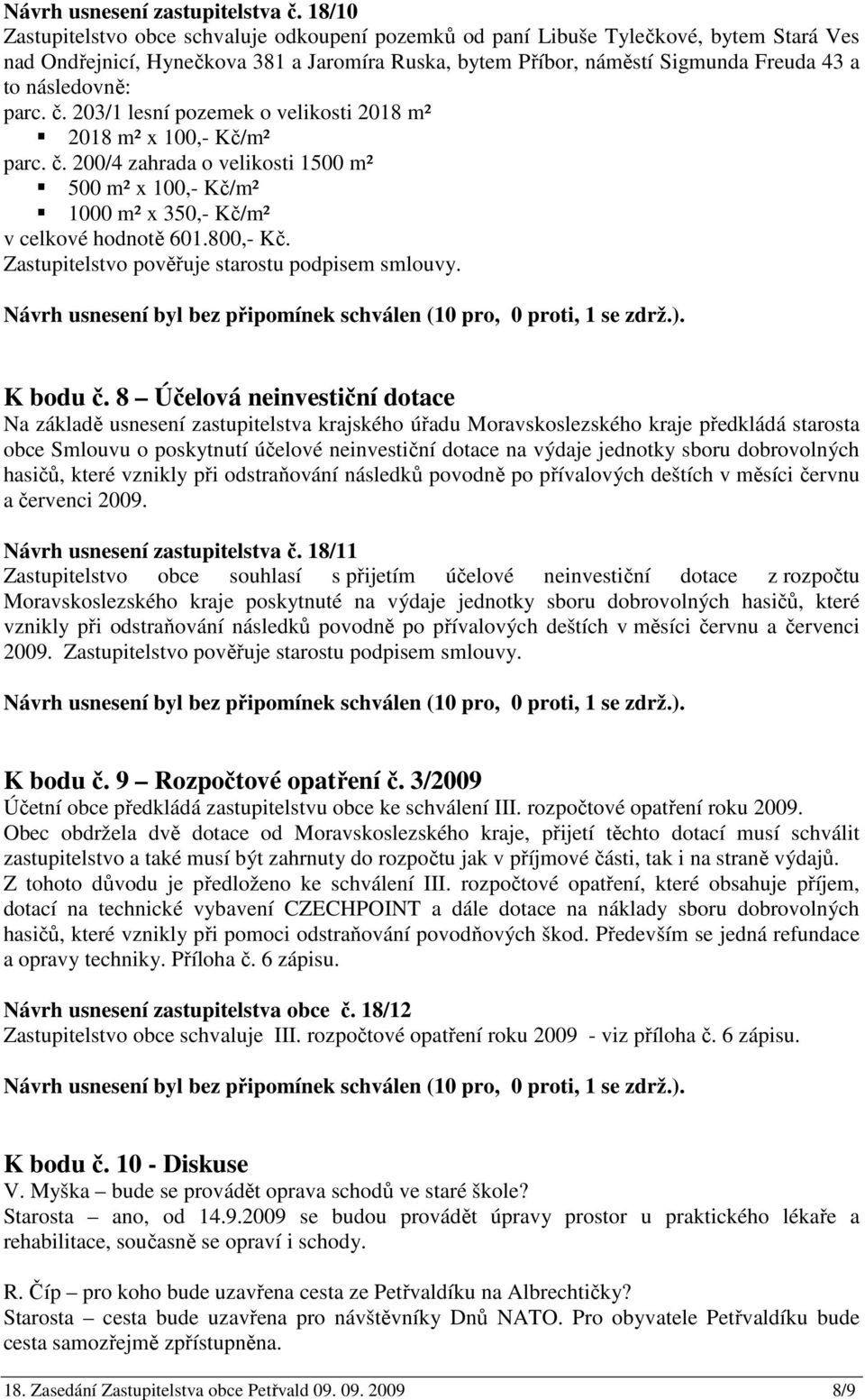 následovně: parc. č. 203/1 lesní pozemek o velikosti 2018 m² 2018 m² x 100,- Kč/m² parc. č. 200/4 zahrada o velikosti 1500 m² 500 m² x 100,- Kč/m² 1000 m² x 350,- Kč/m² v celkové hodnotě 601.800,- Kč.