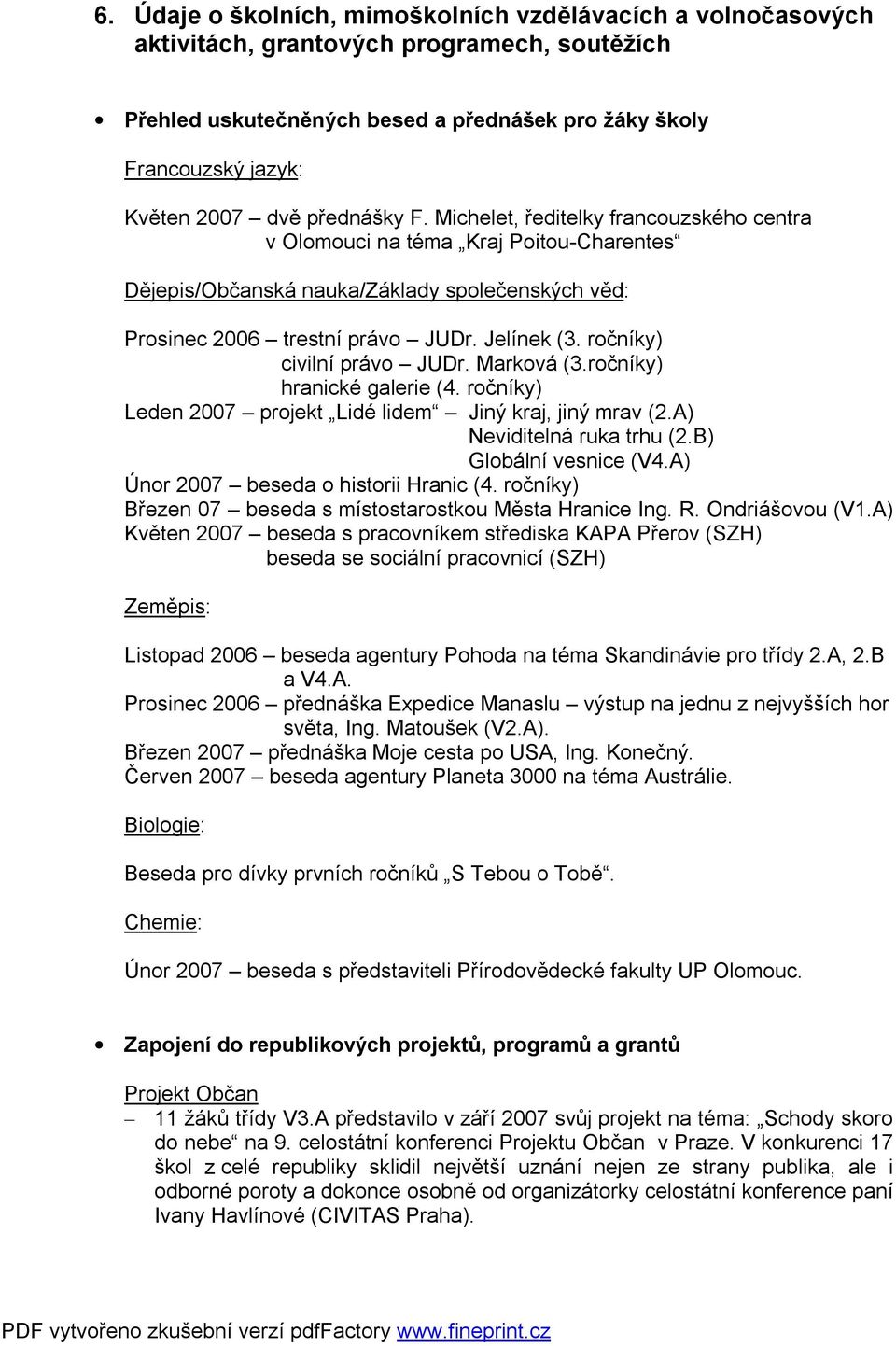 ročníky) civilní právo JUDr. Marková (3.ročníky) hranické galerie (4. ročníky) Leden 2007 projekt Lidé lidem Jiný kraj, jiný mrav (2.A) Neviditelná ruka trhu (2.B) Globální vesnice (V4.