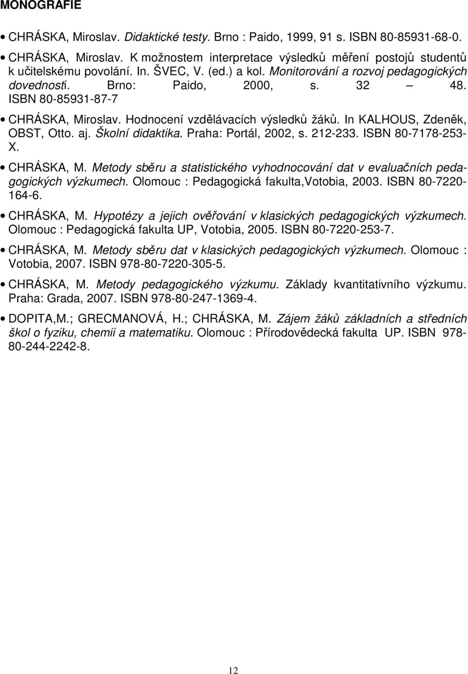 In KALHOUS, Zdeněk, OBST, Otto. aj. Školní didaktika. Praha: Portál, 2002, s. 212-233. ISBN 80-7178-253- X. CHRÁSKA, M.
