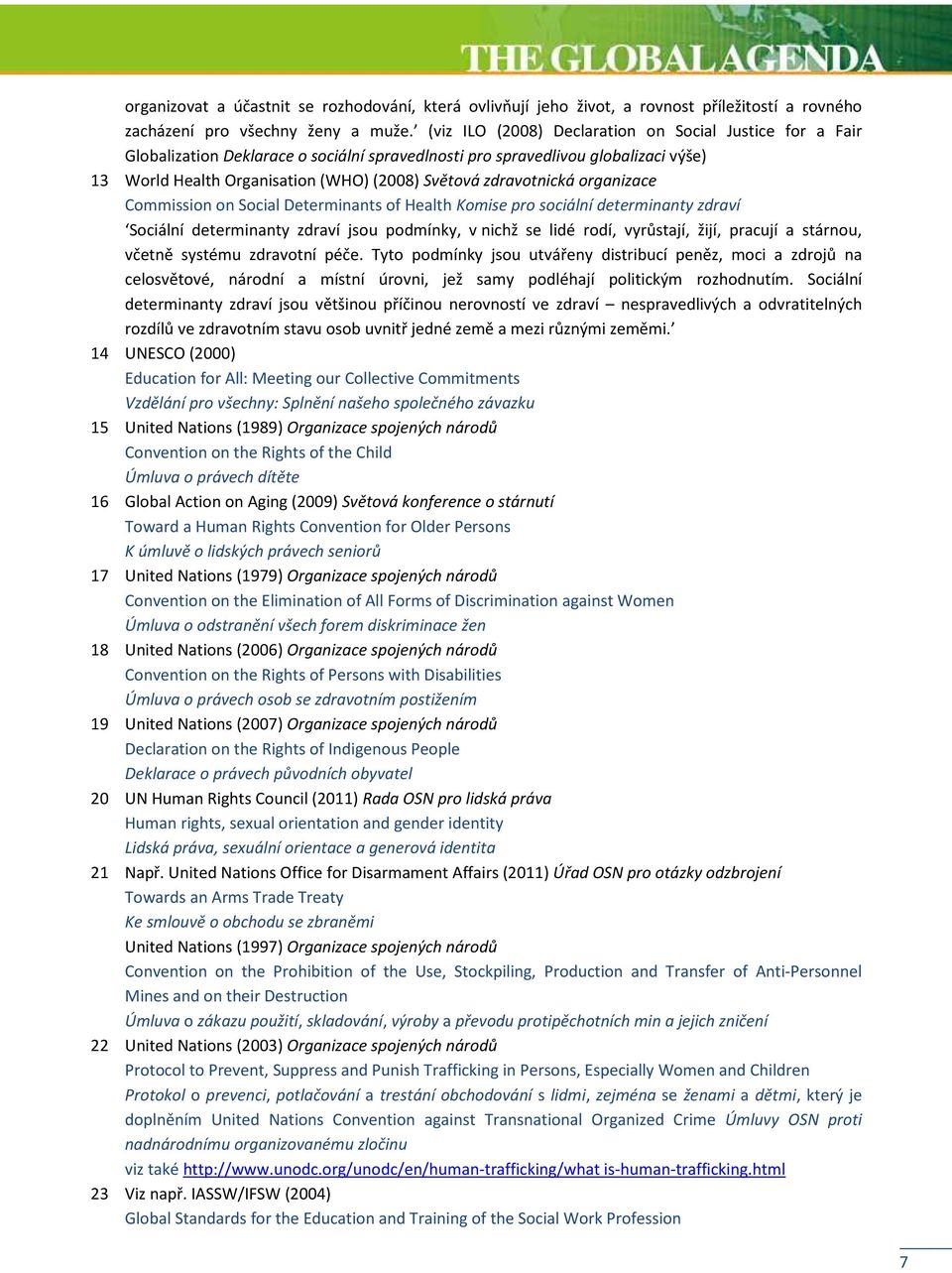 zdravotnická organizace Commission on Social Determinants of Health Komise pro sociální determinanty zdraví Sociální determinanty zdraví jsou podmínky, v nichž se lidé rodí, vyrůstají, žijí, pracují