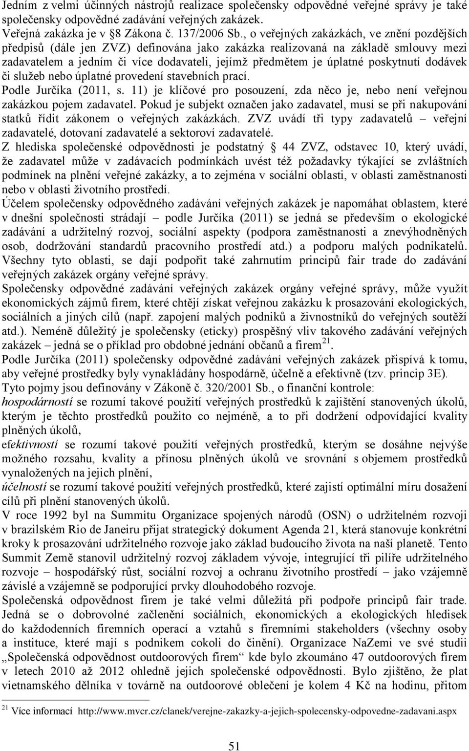 poskytnutí dodávek či služeb nebo úplatné provedení stavebních prací. Podle Jurčíka (2011, s. 11) je klíčové pro posouzení, zda něco je, nebo není veřejnou zakázkou pojem zadavatel.