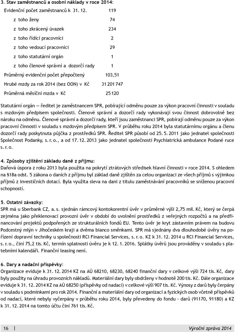 přepočtený 103,51 Hrubé mzdy za rok 2014 (bez OON) v Kč 31 201 747 Průměrná měsíční mzda v Kč 25 120 Statutární orgán ředitel je zaměstnancem SPR, pobírající odměnu pouze za výkon pracovní činnosti v