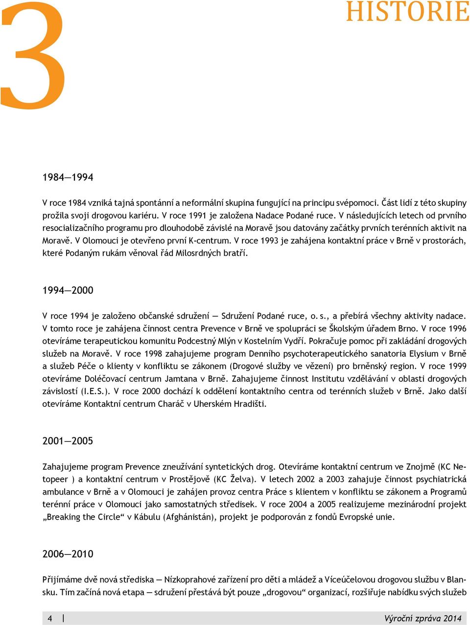 V Olomouci je otevřeno první K-centrum. V roce 1993 je zahájena kontaktní práce v Brně v prostorách, které Podaným rukám věnoval řád Milosrdných bratří.